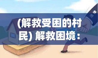 (解救受困的村民) 解救困境：如何运用十万救兵实现战略突围，重塑危机之中的新机遇